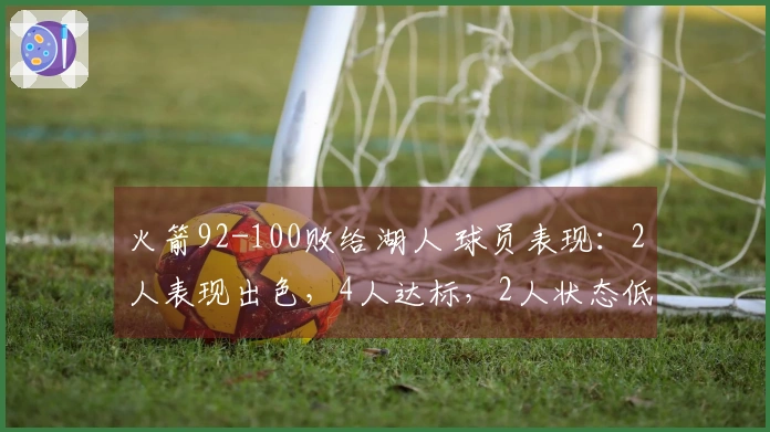 火箭92-100败给湖人 球员表现：2人表现出色，4人达标，2人状态低迷