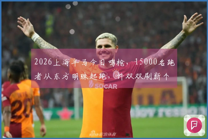 2026上海半马今日鸣枪，15000名跑者从东方明珠起跑，许双双刷新个人最佳：观众热情高涨