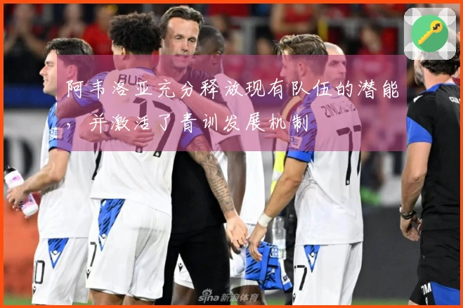 阿韦洛亚充分释放现有队伍的潜能，并激活了青训发展机制