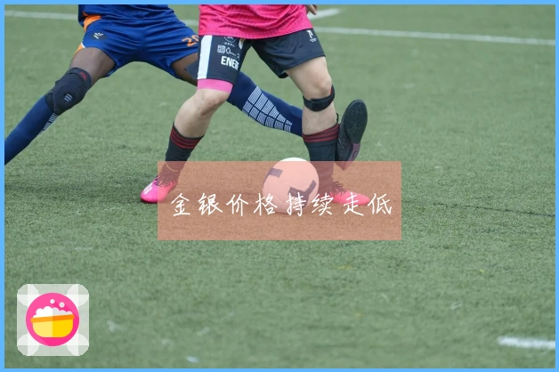 金银价格持续走低