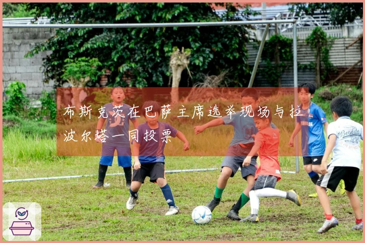 布斯克茨在巴萨主席选举现场与拉波尔塔一同投票