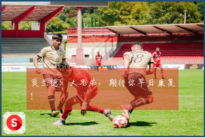 莫兰德：大兄弟，期待你早日康复！