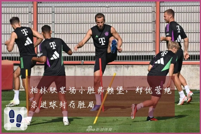 柏林联客场小胜弗赖堡，郑优营绝杀进球封存胜局