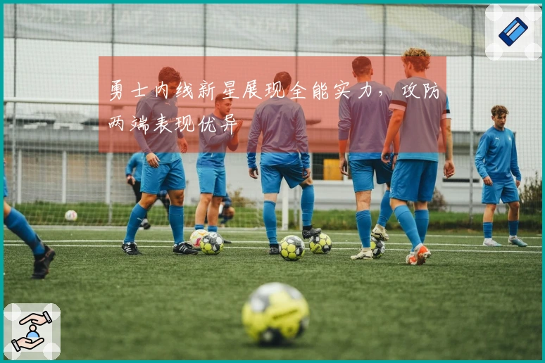 勇士内线新星展现全能实力，攻防两端表现优异