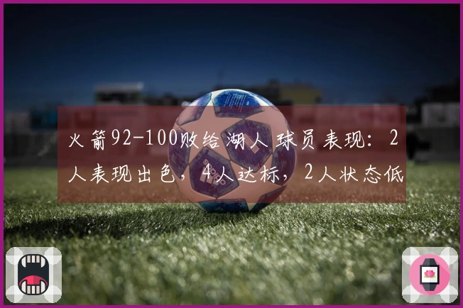 火箭92-100败给湖人 球员表现：2人表现出色，4人达标，2人状态低迷